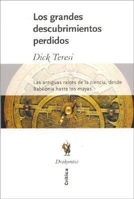 Los grandes descubrimientos perdidos: Las antiguas raíces de la ciencia, desde Babilonia hasta los mayas