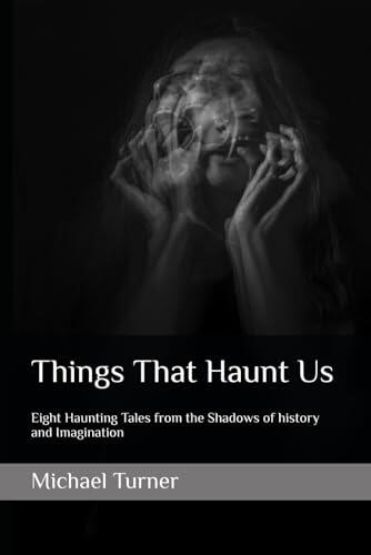 Things That Haunt Us: Eight Haunting Tales from the Shadows of history and Imagination