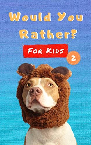 Would You Rather For Kids 2: More Silly Scenarios, Crazy Choices And Hilarious Questions For The Whole Family