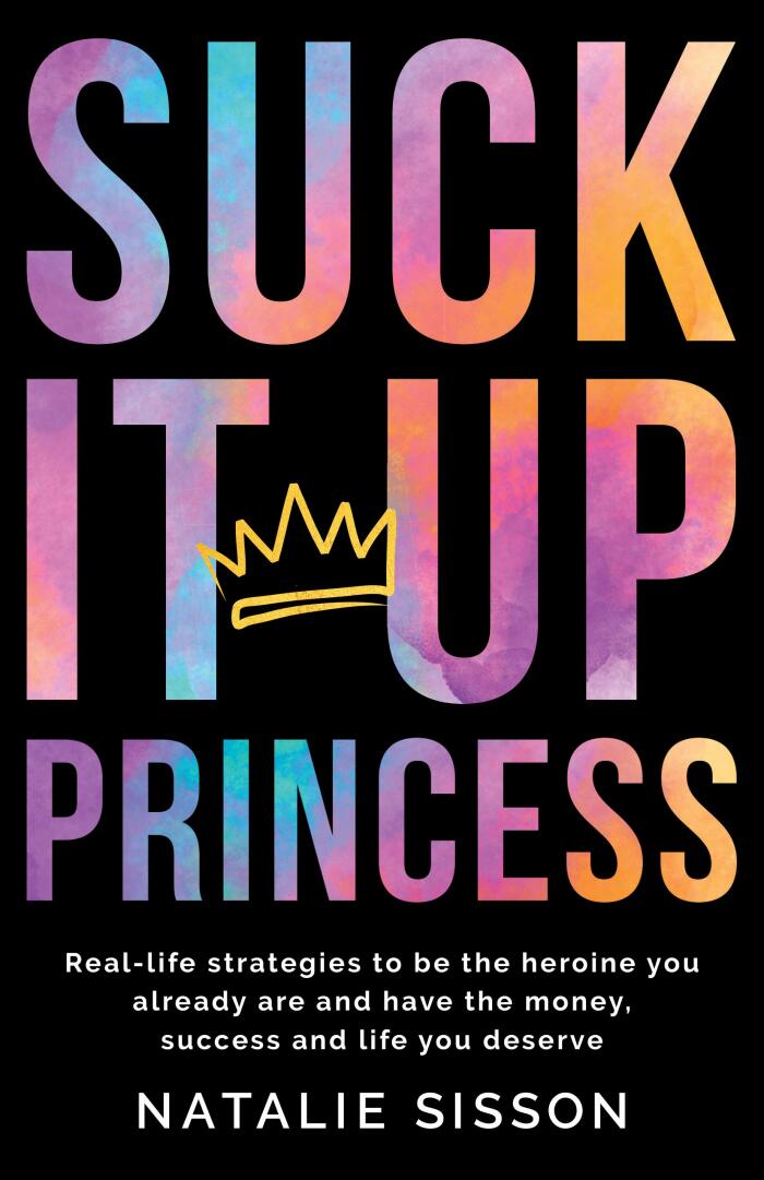 Suck It Up, Princess: Real Life Strategies to Be the Heroine You Already Are and Have the Money, Success and Life You Deserve
