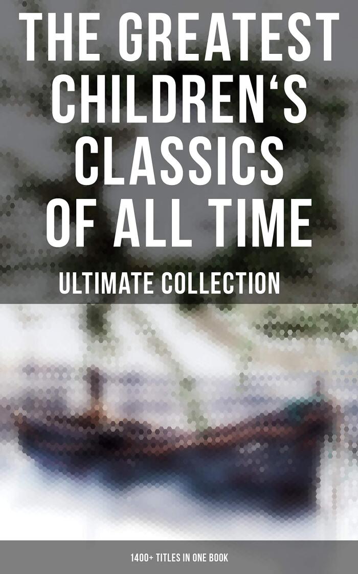The Greatest Children's Classics of All Time - Ultimate Collection: 1400+ Titles in One Book: Novels, Stories, Fantasy Classics, Fables, Fairytales, Adventures & Legends