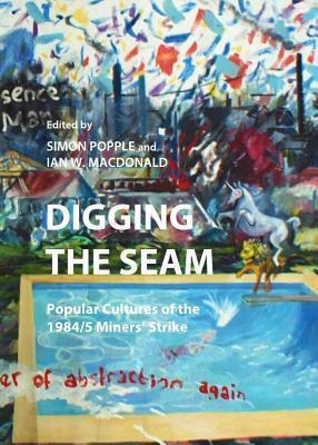 Digging the Seam: Popular Cultures of the 1984/5 Miners Strike