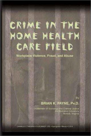Crime in the Home Health Care Field: Workplace Violence, Fraud, and Abuse