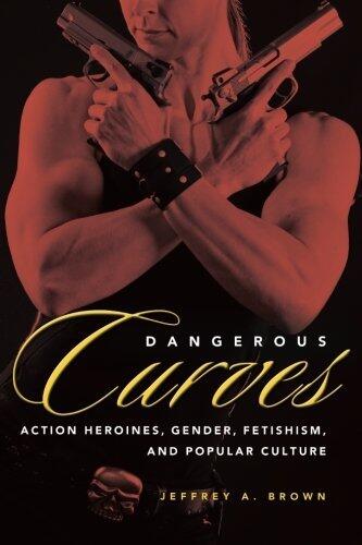Dangerous Curves: Action Heroines, Gender, Fetishism, and Popular Culture
