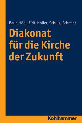 Diakonat f|r die Kirche der Zukunft (Diakonat - Theoriekonzepte und Praxisentwicklung, 1)