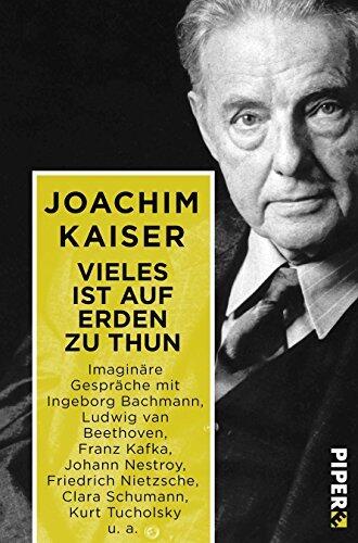 Vieles ist auf Erden zu thun: Imaginäre Gespräche mit Ingeborg Bachmann, Ludwig van Beethoven, Franz Kafka, Johann Nestroy, Friedrich Nietzsche, Clara Schumann, Kurt Tucholsky, et al.