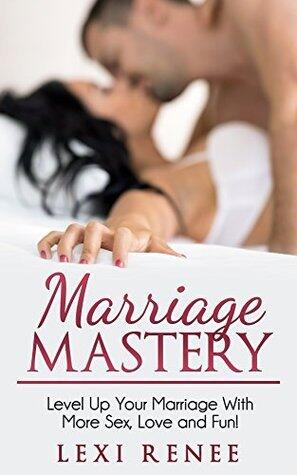 Marriage Mastery: Level Up Your Marriage With More Sex, Love and Fun!