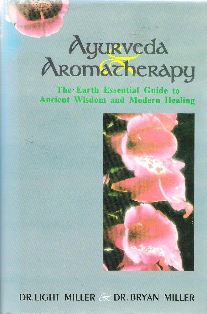 Ayurveda and Aromatheraphy: The Earth Essential Guide to Ancient Wisdom and Modern Healing