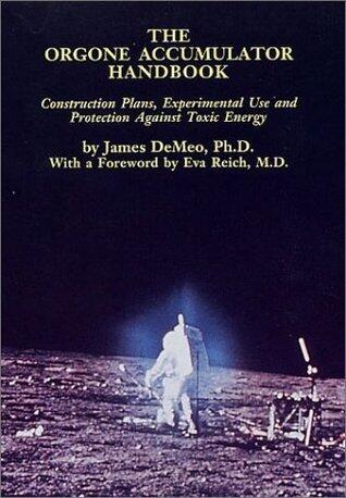 The Orgone Accumulator Handbook: Construction Plans Experimental Use and Protection Against Toxic Energy