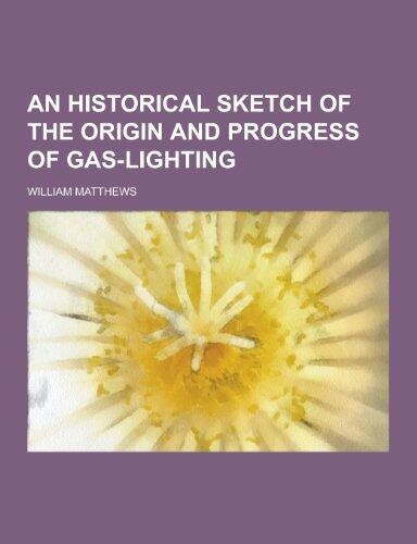 An Historical Sketch of the Origin and Progress of Gas-Lighting