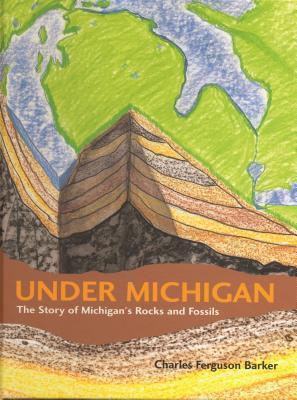 Under Michigan: The Story Of Michigan's Rocks And Fossils