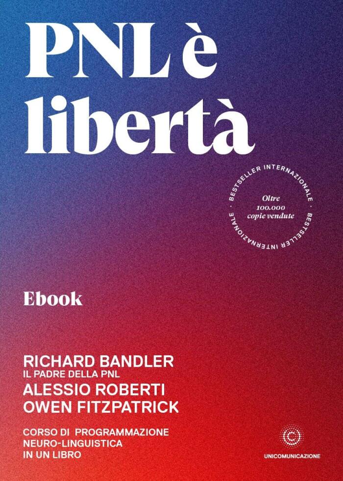 Pnl È Libertà: Corso Di Programmazione Neuro-Linguistica In Un Libro