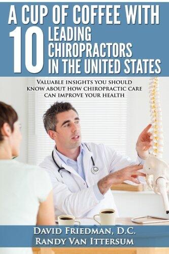 A Cup of Coffee With 10 Leading Chiropractors in the United States: Valuable Insights You Should Know About How Chiropractic Care Can Improve Your Health
