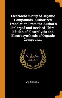 Electrochemistry of Organic Compounds, Authorized Translation From the Author's Enlarged and Revised Third Edition of Electrolysis and Electrosynthesis of Organic Compounds