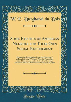 Some Efforts of American Negroes for Their Own Social Betterment: Report of an Investigation Under the Direction of Atlanta University; Together With the Proceedings of the Third Conference for the St
