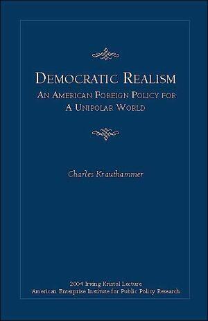 Democratic Realism: An American Foreign Policy for a Unipolar World