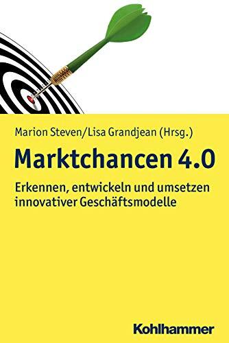 Marktchancen 4.0: Erkennen, Entwicklen und Umsetzen Innovativer Geschäftsmodelle