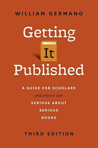 Getting It Published: A Guide for Scholars and Anyone Else Serious about Serious Books, Third Edition