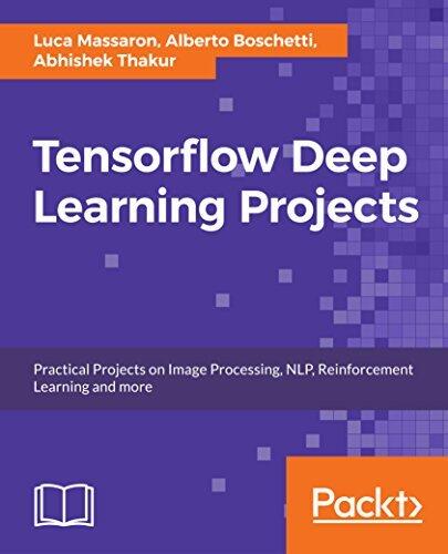 TensorFlow Deep Learning Projects: 10 Real-World Projects on Computer Vision, Machine Translation, Chatbots, and Reinforcement Learning