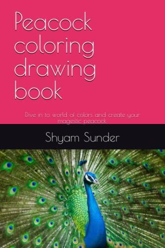 Peacock coloring drawing book: Dive in to world of colors and create your magestic peacock.
