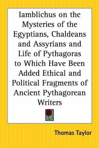 Iamblichus On The Mysteries Of The Egyptians, Chaldeans And Assyrians And Life Of Pythagoras To Which Have Been Added Ethical And Political Fragments Of Ancient Pythagorean Writers