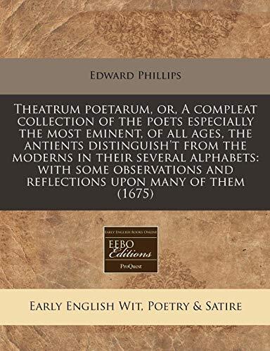 Theatrum poetarum, or, A compleat collection of the poets especially the most eminent, of all ages, the antients distinguish't from the moderns in ... and reflections upon many of them