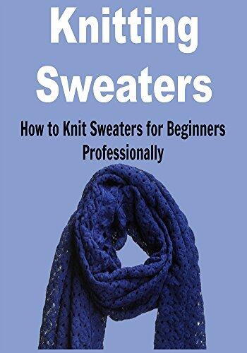 Knitting Sweaters: How to Knit Sweaters for Beginners Professionally: