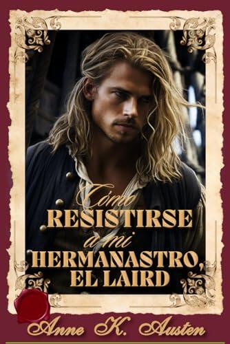 CÓMO RESISTIRSE A MI HERMANASTRO, EL LAIRD.: En las Highlands, el amor prohibido se convierte en una lucha por la redención (Entre páginas y Highlanders)
