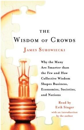 Wisdom of Crowds: Why the Many Are Smarter Than the Few and How Collective Wisdom Shapes Business, Economies, Societies and Nations