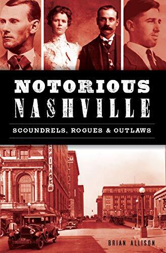 Notorious Nashville: Scoundrels, Rogues & Outlaws