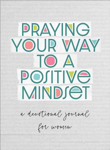 Praying Your Way to A Positive Mindset: A Devotional Journal for Women