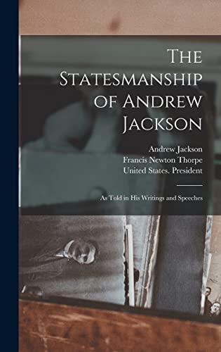 The Statesmanship of Andrew Jackson: As Told in his Writings and Speeches