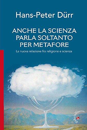 Anche la scienza parla soltanto per metafore: La nuova relazione fra religione e scienza