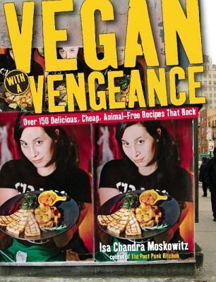 Vegan with a Vengeance: Over 150 Delicious, Cheap, Animal-Free Recipes That Rock