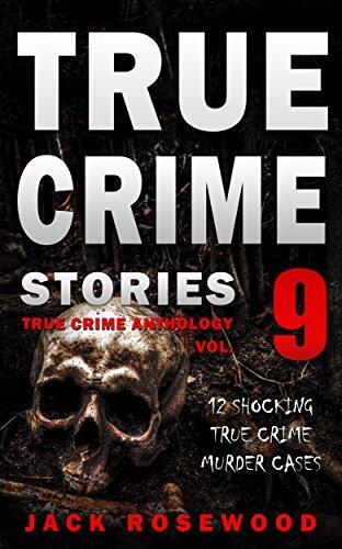 True Crime Stories Volume 9: 12 Shocking True Crime Murder Cases
