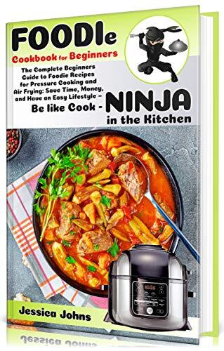 Foodie Cookbook For Beginners: The Complete Beginners Guide to Foodie Recipes for Pressure Cooking and Air Frying: Save Time, Money, and Have an Easy Lifestyle - Be like Cook-Ninja in the Kitchen