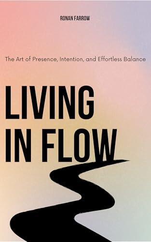 Living in Flow: The Art of Presence, Intention, and Effortless Balance