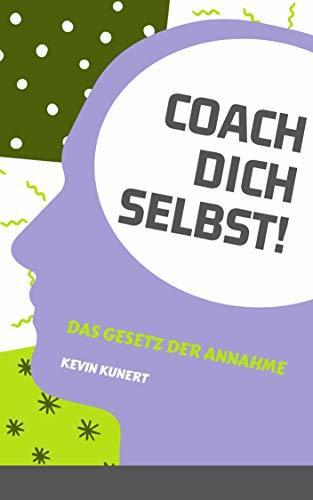 Coach Dich Selbst! - Das Gesetz der Annahme: Dein Leben. Deine Entscheidung.