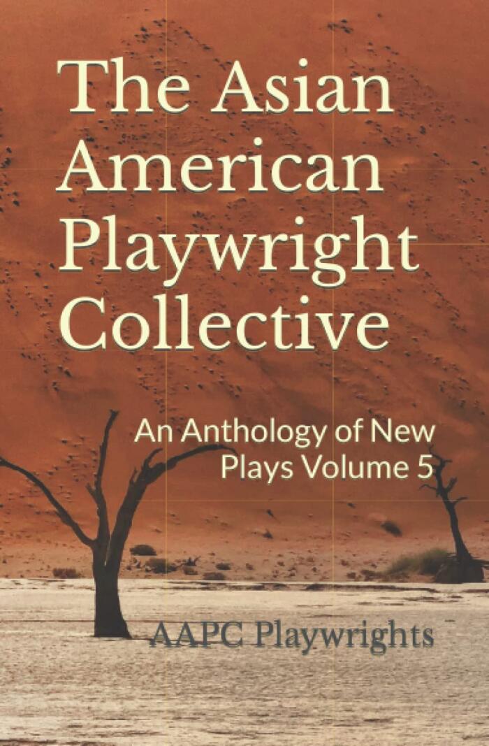 The Asian American Playwright Collective: An Anthology of New Plays Volume 5