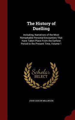 The History of Duelling: Including, Narratives of the Most Remarkable Personal Encounters That Have Taken Place From the Earliest Period to the Present Time, Volume 1