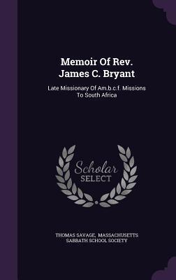 Memoir Of Rev. James C. Bryant: Late Missionary Of Am.b.c.f. Missions To South Africa