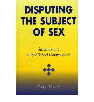 Disputing the Subject of Sex: Sexuality and Public School Controversies (Curriculum, Cultures, and [Hardcover]