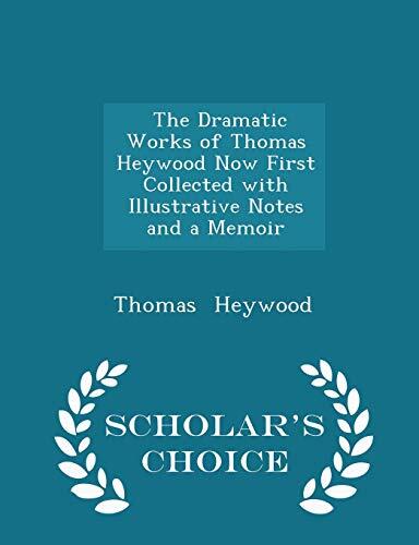 The Dramatic Works of Thomas Heywood Now First Collected with Illustrative Notes and a Memoir