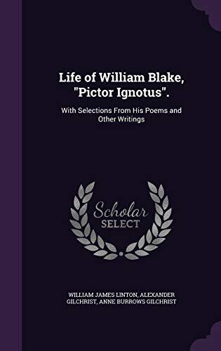 Life of William Blake, "Pictor Ignotus".: With Selections From His Poems and Other Writings