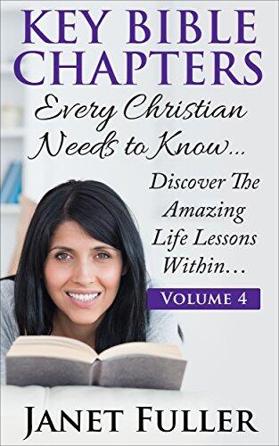 The Bible: THE KEY BIBLE CHAPTERS Volume 4 - Every Christian Needs to Know: Discover the Amazing Life Lessons Within the Bible...