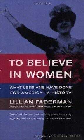 To Believe in Women: What Lesbians Have Done For America - A History
