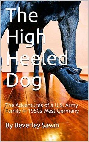 The High Heeled Dog: The Adventures of a U.S. Army Family in 1950s West Germany