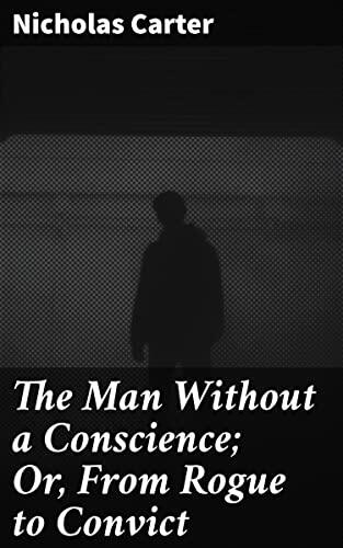 The Man Without a Conscience; Or, From Rogue to Convict: Journey of Redemption and Moral Ambiguity in 19th-Century London