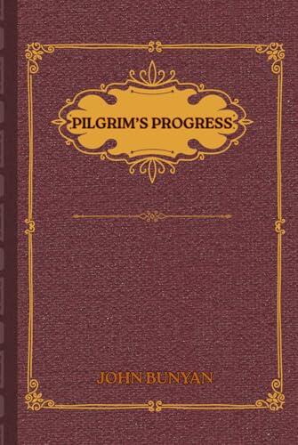 The Pilgrim's Progress: A Fully Illustrated and Annotated Edition for Modern Readers Featuring Symbolism Explained, Scripture Connections, Reflection Questions, and Devotional Insights