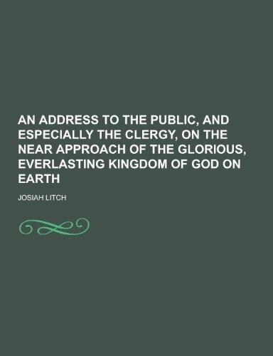 An Address to the Public, and Especially the Clergy, on the Near Approach of the Glorious, Everlasting Kingdom of God on Earth